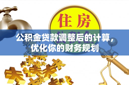 合肥公积金贷款调整后的计算，优化你的财务规划