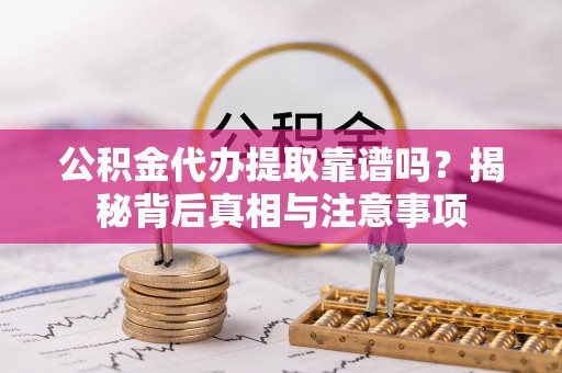 合肥公积金代办提取靠谱吗？揭秘背后真相与注意事项