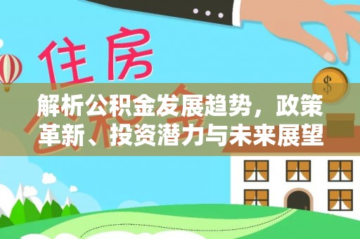 合肥解析公积金发展趋势，政策革新、投资潜力与未来展望