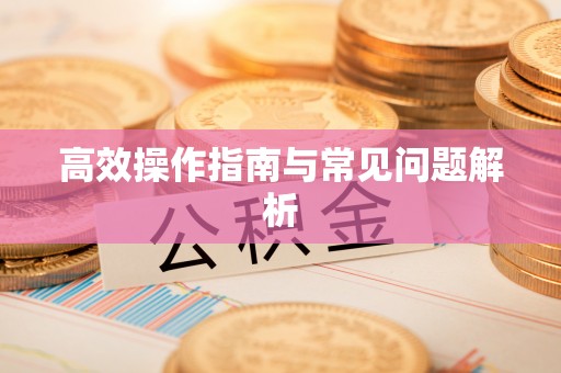 合肥高效操作指南与常见问题解析