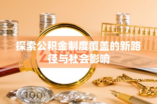 合肥探索公积金制度覆盖的新路径与社会影响