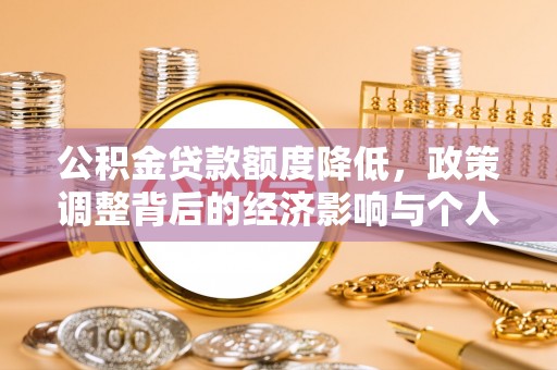 合肥公积金贷款额度降低，政策调整背后的经济影响与个人应对策略