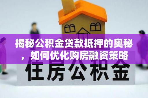 合肥揭秘公积金贷款抵押的奥秘，如何优化购房融资策略