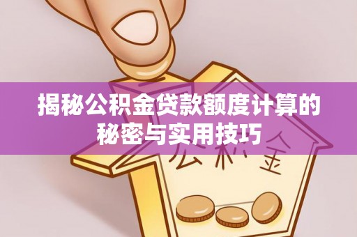 合肥揭秘公积金贷款额度计算的秘密与实用技巧