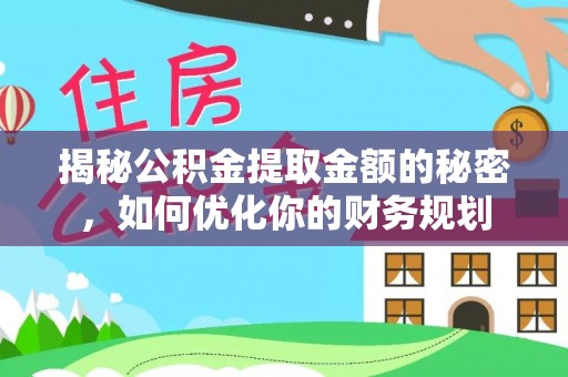 合肥揭秘公积金提取金额的秘密，如何优化你的财务规划