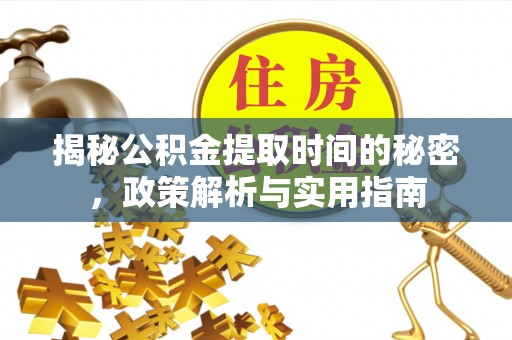 合肥揭秘公积金提取时间的秘密，政策解析与实用指南
