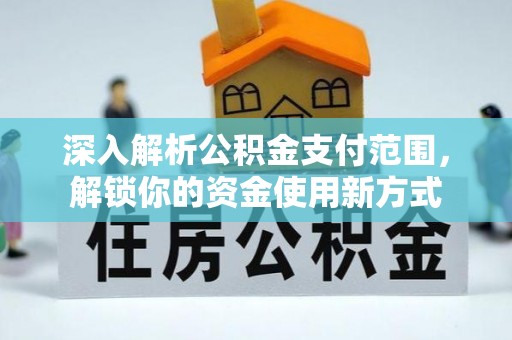 合肥深入解析公积金支付范围，解锁你的资金使用新方式