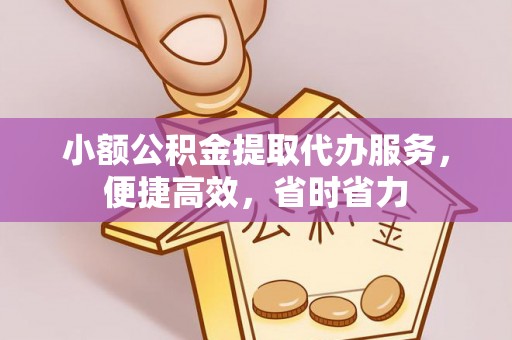 合肥小额公积金提取代办服务，便捷高效，省时省力