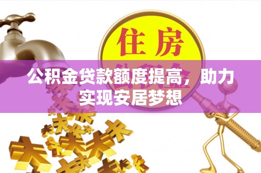 合肥公积金贷款额度提高，助力实现安居梦想