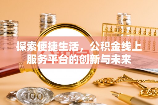 合肥探索便捷生活，公积金线上服务平台的创新与未来