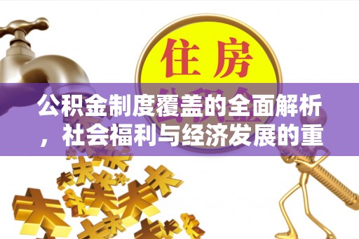 合肥公积金制度覆盖的全面解析，社会福利与经济发展的重要纽带