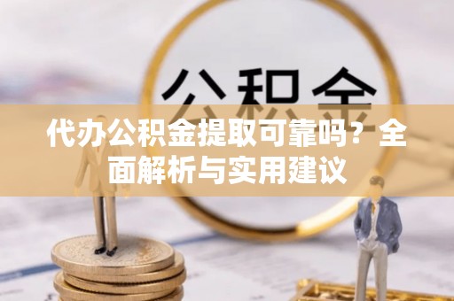 合肥代办公积金提取可靠吗？全面解析与实用建议