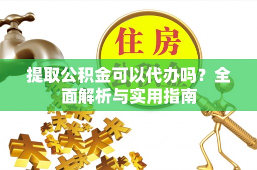 合肥提取公积金可以代办吗？全面解析与实用指南
