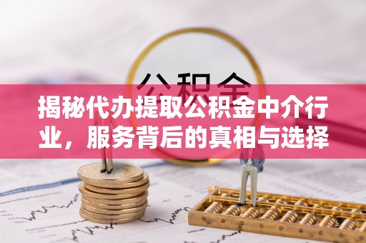 合肥揭秘代办提取公积金中介行业，服务背后的真相与选择指南