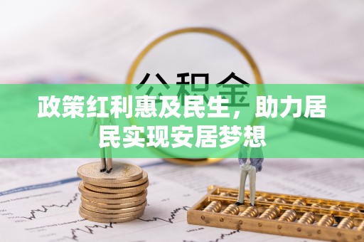 合肥政策红利惠及民生，助力居民实现安居梦想