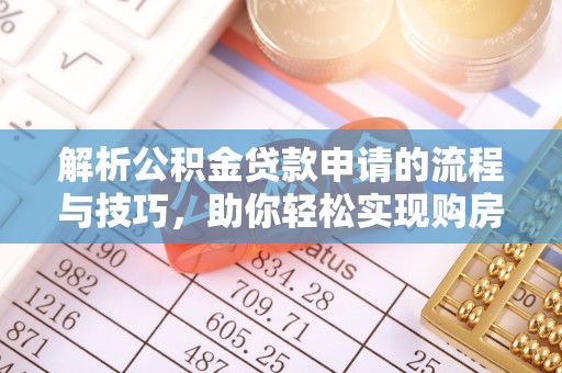 合肥解析公积金贷款申请的流程与技巧，助你轻松实现购房梦想