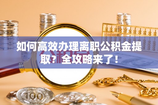 合肥如何高效办理离职公积金提取？全攻略来了！