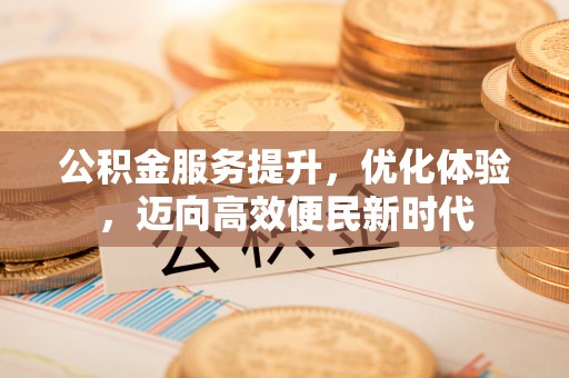合肥公积金服务提升，优化体验，迈向高效便民新时代