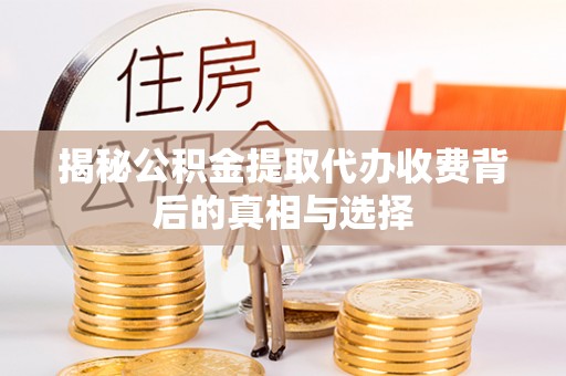 合肥揭秘公积金提取代办收费背后的真相与选择