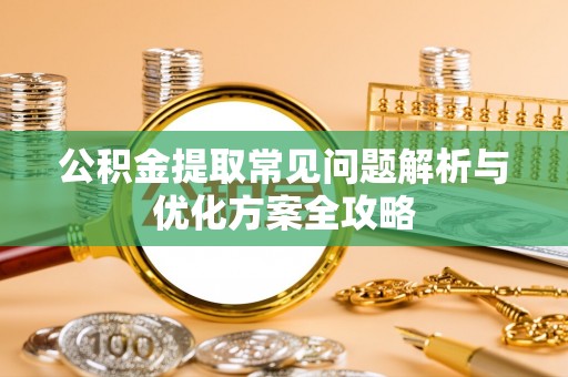 合肥公积金提取常见问题解析与优化方案全攻略