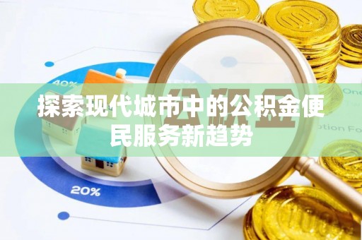 合肥探索现代城市中的公积金便民服务新趋势