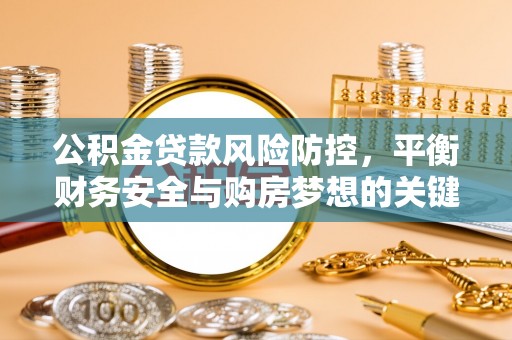 合肥公积金贷款风险防控，平衡财务安全与购房梦想的关键