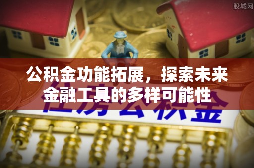 合肥公积金功能拓展，探索未来金融工具的多样可能性
