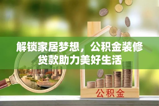 合肥解锁家居梦想，公积金装修贷款助力美好生活