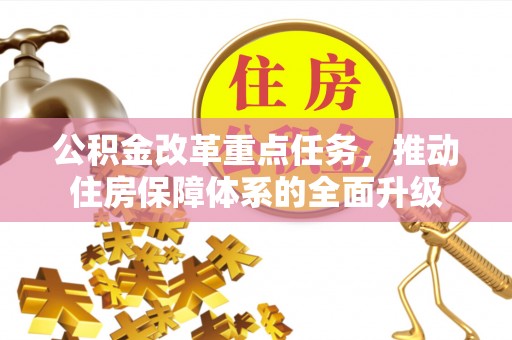 合肥公积金改革重点任务，推动住房保障体系的全面升级