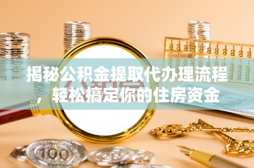 合肥揭秘公积金提取代办理流程，轻松搞定你的住房资金