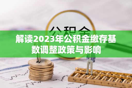 合肥解读2023年公积金缴存基数调整政策与影响