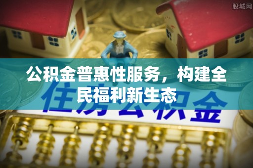合肥公积金普惠性服务，构建全民福利新生态