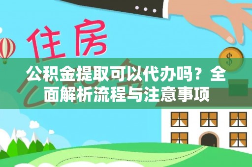 合肥公积金提取可以代办吗？全面解析流程与注意事项