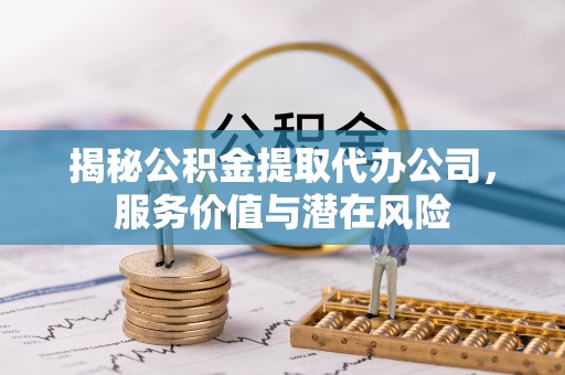 合肥揭秘公积金提取代办公司，服务价值与潜在风险