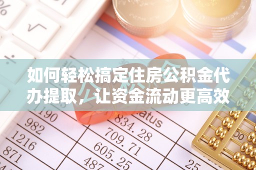 合肥如何轻松搞定住房公积金代办提取，让资金流动更高效