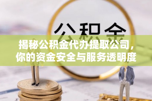 合肥揭秘公积金代办提取公司，你的资金安全与服务透明度全解析