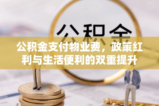 合肥公积金支付物业费，政策红利与生活便利的双重提升