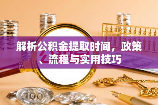 合肥解析公积金提取时间，政策、流程与实用技巧