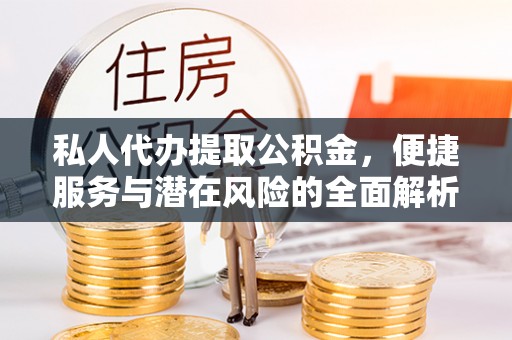 合肥私人代办提取公积金，便捷服务与潜在风险的全面解析