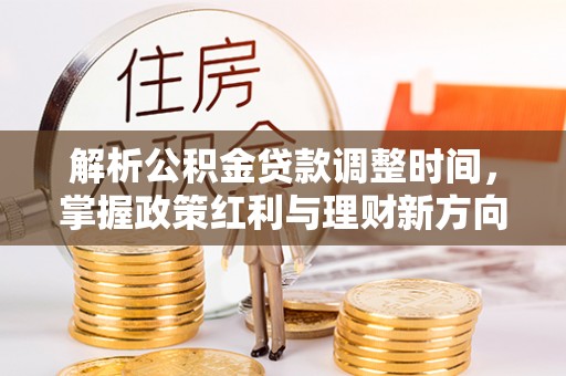 合肥解析公积金贷款调整时间，掌握政策红利与理财新方向