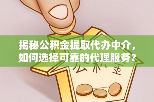 合肥揭秘公积金提取代办中介，如何选择可靠的代理服务？