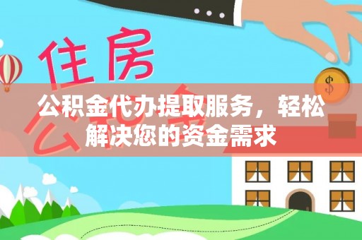 合肥公积金代办提取服务，轻松解决您的资金需求