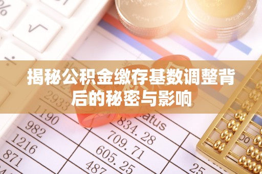 合肥揭秘公积金缴存基数调整背后的秘密与影响