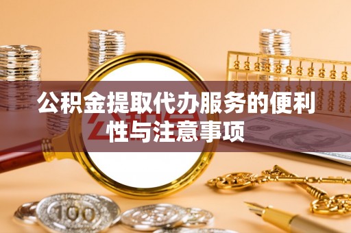 合肥公积金提取代办服务的便利性与注意事项