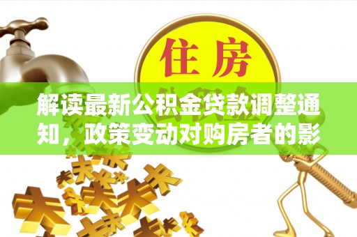 合肥解读最新公积金贷款调整通知，政策变动对购房者的影响