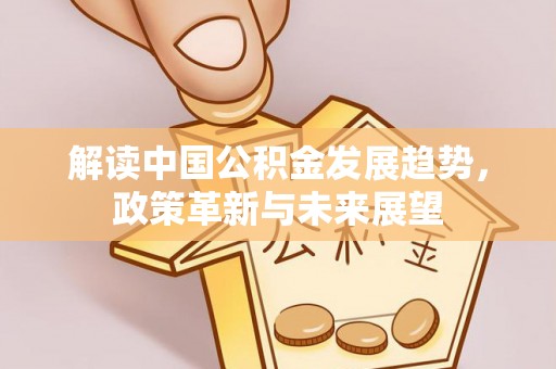 合肥解读中国公积金发展趋势，政策革新与未来展望