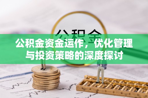 合肥公积金资金运作，优化管理与投资策略的深度探讨