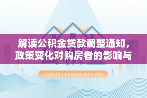 合肥解读公积金贷款调整通知，政策变化对购房者的影响与机遇