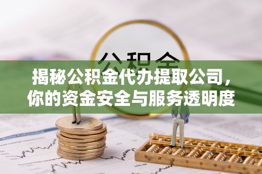 合肥揭秘公积金代办提取公司，你的资金安全与服务透明度指南