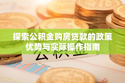 合肥探索公积金购房贷款的政策优势与实际操作指南